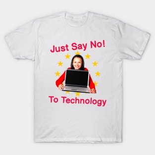 Just Say No To Technology - Extremely Silly Funny Quote Because I Mean C'Mon Now We Need Technology T-Shirt